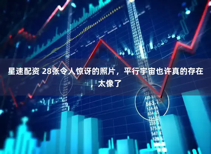 星速配资 28张令人惊讶的照片，平行宇宙也许真的存在，太像了