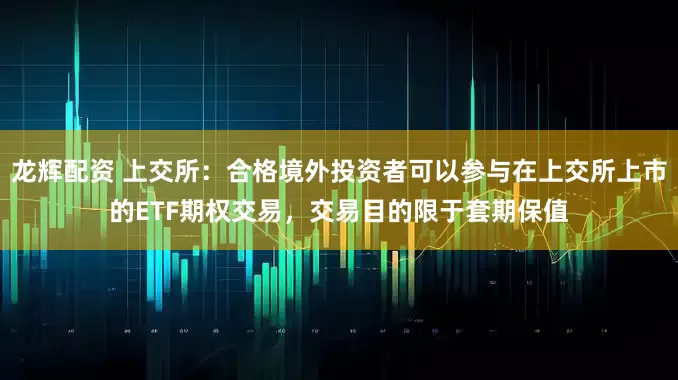 龙辉配资 上交所：合格境外投资者可以参与在上交所上市的ETF期权交易，交易目的限于套期保值