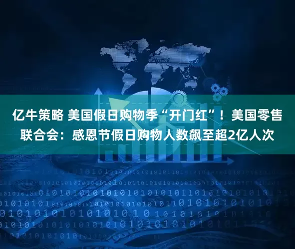 亿牛策略 美国假日购物季“开门红”！美国零售联合会：感恩节假日购物人数飙至超2亿人次
