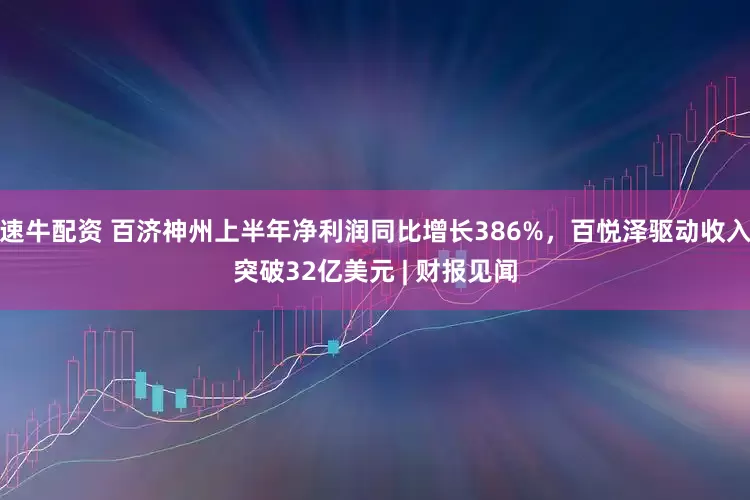 速牛配资 百济神州上半年净利润同比增长386%，百悦泽驱动收入突破32亿美元 | 财报见闻